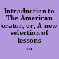 Introduction to The American orator, or, A new selection of lessons in reading and speaking ... to which are prefixed Instructive hints to readers and speakers ... /