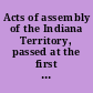 Acts of assembly of the Indiana Territory, passed at the first session of the Fourth General Assembly of said Territory begun and held at the borough of Vincennes, on Monday the first day of February, A.D. one thousand eight hundred and thirteen /