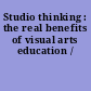 Studio thinking : the real benefits of visual arts education /