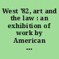 West '82, art and the law : an exhibition of work by American artists interpreting the law and society in our times /
