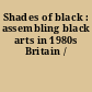 Shades of black : assembling black arts in 1980s Britain /