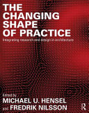 The changing shape of practice : integrating research and design in architecture /