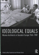Ideological equals : women architects in socialist Europe 1945-1989 /