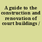 A guide to the construction and renovation of court buildings /