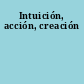 Intuición, acción, creación
