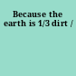 Because the earth is 1/3 dirt /
