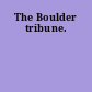 The Boulder tribune.