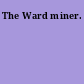The Ward miner.