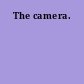 The camera.