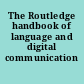 The Routledge handbook of language and digital communication /