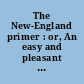 The New-England primer : or, An easy and pleasant guide to the art of reading /