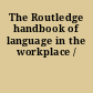 The Routledge handbook of language in the workplace /