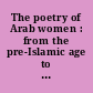 The poetry of Arab women : from the pre-Islamic age to Andalusia /