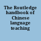 The Routledge handbook of Chinese language teaching /