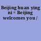 Beijing huan ying ni = Beijing welcomes you /