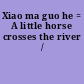 Xiao ma guo he = A little horse crosses the river /