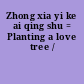 Zhong xia yi ke ai qing shu = Planting a love tree /