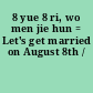 8 yue 8 ri, wo men jie hun = Let's get married on August 8th /