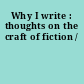 Why I write : thoughts on the craft of fiction /