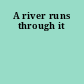 A river runs through it