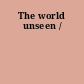 The world unseen /