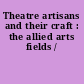 Theatre artisans and their craft : the allied arts fields /