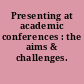 Presenting at academic conferences : the aims & challenges.