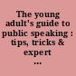 The young adult's guide to public speaking : tips, tricks & expert advice for delivering a great speech without being nervous.