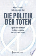 Die Politik der Toten : Figuren und Funktionen der Toten in Literatur und Politischer Theorie /
