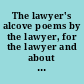 The lawyer's alcove poems by the lawyer, for the lawyer and about the lawyer /
