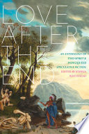 Love after the end : an anthology of two-spirit & indigiqueer speculative fiction /
