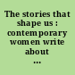 The stories that shape us : contemporary women write about the West : an anthology /