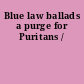 Blue law ballads a purge for Puritans /
