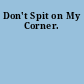 Don't Spit on My Corner.