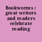 Bookworms : great writers and readers celebrate reading /
