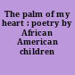 The palm of my heart : poetry by African American children /