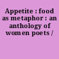 Appetite : food as metaphor : an anthology of women poets /