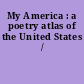 My America : a poetry atlas of the United States /