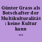 Günter Grass als Botschafter der Multikulturalität : keine Kultur kann auf Dauer von eigener Substanz leben /