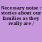 Necessary noise : stories about our families as they really are /