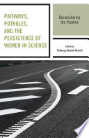 Pathways, potholes, and the persistence of women in science : reconsidering the pipeline /