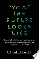 What the future looks like : scientists predict the next great discoveries and reveal how today's breakthroughs are already shaping our world /