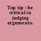 Top tip : be critical in judging arguments.