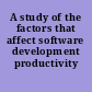 A study of the factors that affect software development productivity /