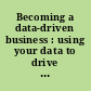 Becoming a data-driven business : using your data to drive business value /