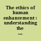 The ethics of human enhancement : understanding the debate /