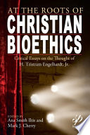At the roots of Christian bioethics : critical essays on the thought of H. Tristram Engelhardt, Jr. /