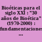 Bioéticas para el siglo XXI : "30 años de Bioética" (1970-2000) : fundamentaciones, hermenéuticas, metodologías, contenidos ... /