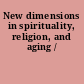 New dimensions in spirituality, religion, and aging /