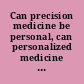 Can precision medicine be personal, can personalized medicine be precise? /